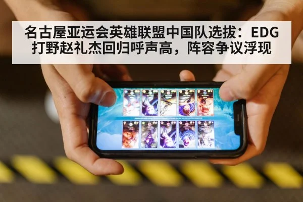 名古屋亚运会英雄联盟中国队选拔：EDG打野赵礼杰回归呼声高，阵容争议浮现