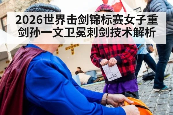 2026世界击剑锦标赛女子重剑孙一文卫冕刺剑技术解析
