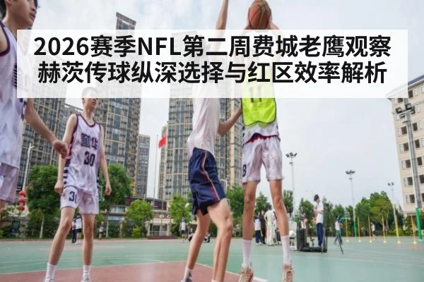 2026赛季NFL第二周费城老鹰观察 赫茨传球纵深选择与红区效率解析