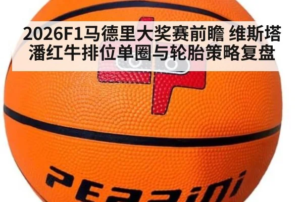 2026F1马德里大奖赛前瞻 维斯塔潘红牛排位单圈与轮胎策略复盘