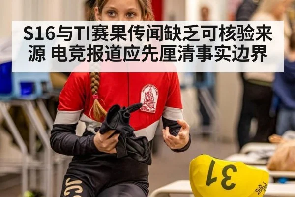 S16与TI赛果传闻缺乏可核验来源 电竞报道应先厘清事实边界